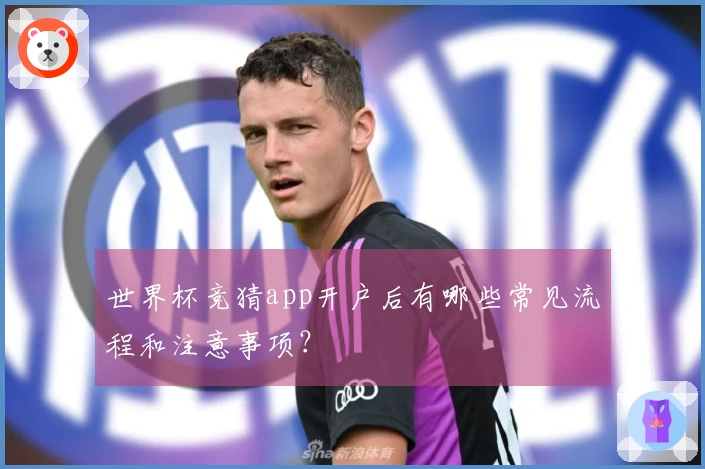 世界杯竞猜app开户后有哪些常见流程和注意事项？