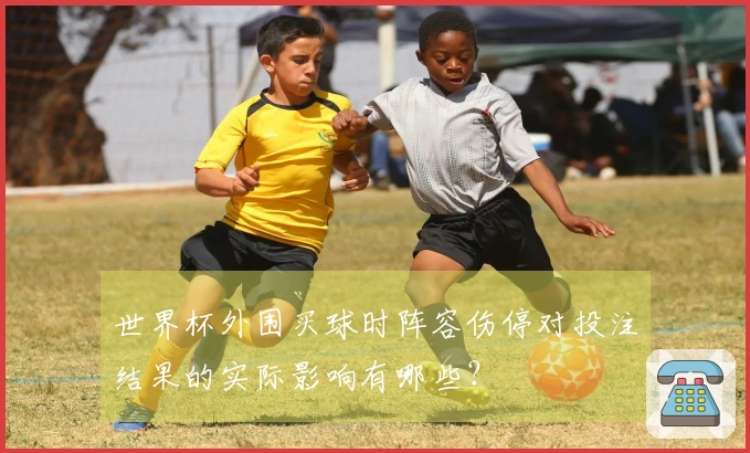 世界杯外围买球时阵容伤停对投注结果的实际影响有哪些？