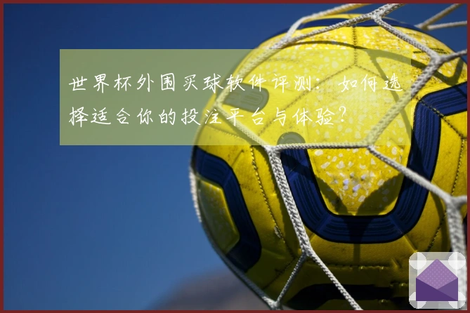 世界杯外围买球软件评测：如何选择适合你的投注平台与体验？