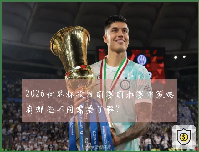 2026世界杯投注前赛前和赛中策略有哪些不同需要了解？