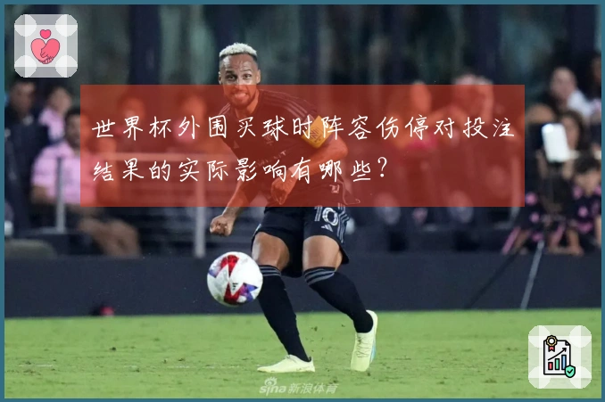 世界杯外围买球时阵容伤停对投注结果的实际影响有哪些？